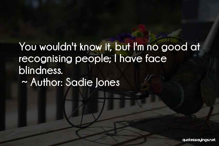 Sadie Jones Quotes: You Wouldn't Know It, But I'm No Good At Recognising People; I Have Face Blindness.