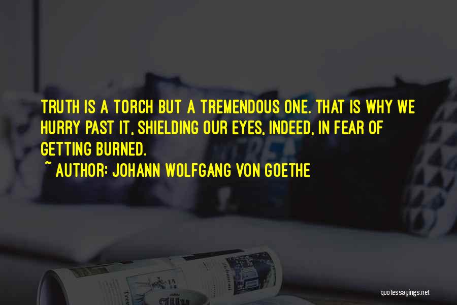 Johann Wolfgang Von Goethe Quotes: Truth Is A Torch But A Tremendous One. That Is Why We Hurry Past It, Shielding Our Eyes, Indeed, In