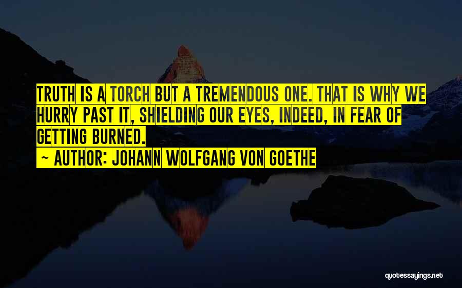 Johann Wolfgang Von Goethe Quotes: Truth Is A Torch But A Tremendous One. That Is Why We Hurry Past It, Shielding Our Eyes, Indeed, In