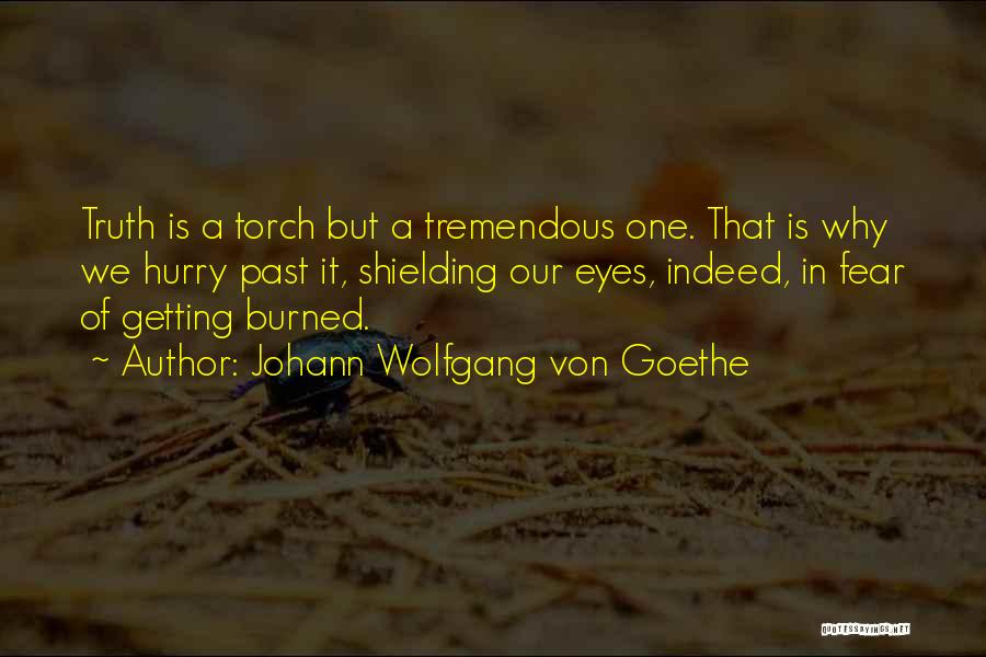 Johann Wolfgang Von Goethe Quotes: Truth Is A Torch But A Tremendous One. That Is Why We Hurry Past It, Shielding Our Eyes, Indeed, In