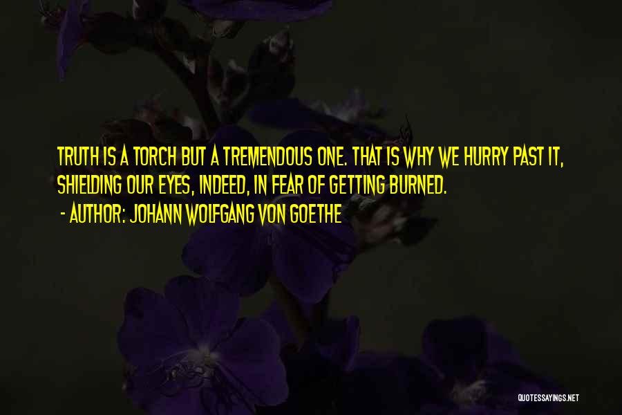 Johann Wolfgang Von Goethe Quotes: Truth Is A Torch But A Tremendous One. That Is Why We Hurry Past It, Shielding Our Eyes, Indeed, In