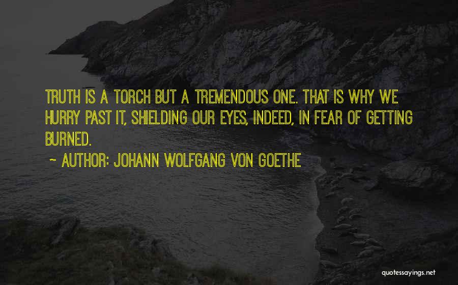 Johann Wolfgang Von Goethe Quotes: Truth Is A Torch But A Tremendous One. That Is Why We Hurry Past It, Shielding Our Eyes, Indeed, In