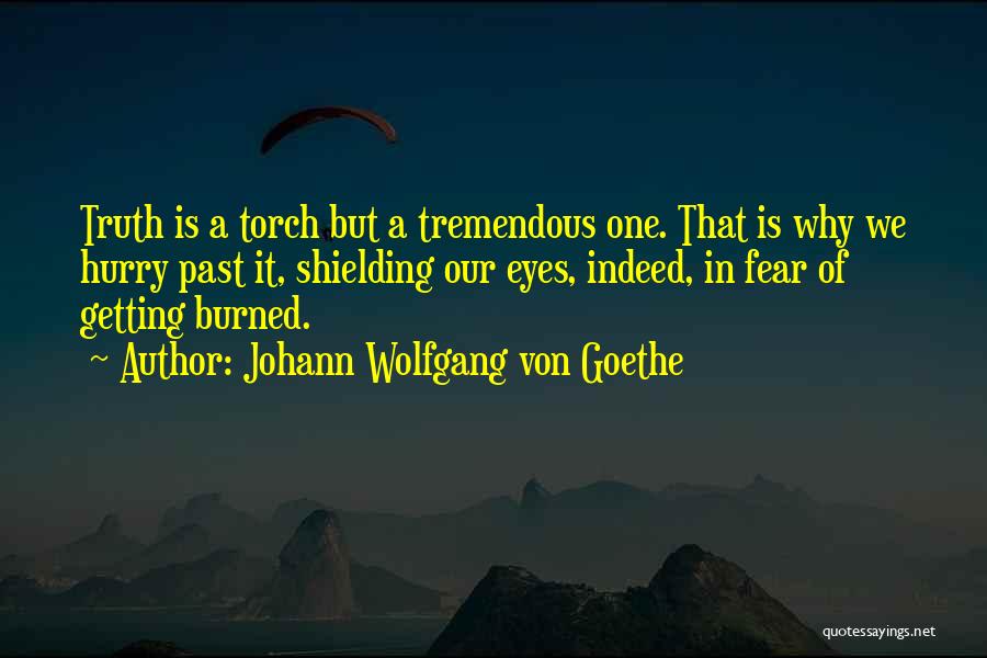 Johann Wolfgang Von Goethe Quotes: Truth Is A Torch But A Tremendous One. That Is Why We Hurry Past It, Shielding Our Eyes, Indeed, In