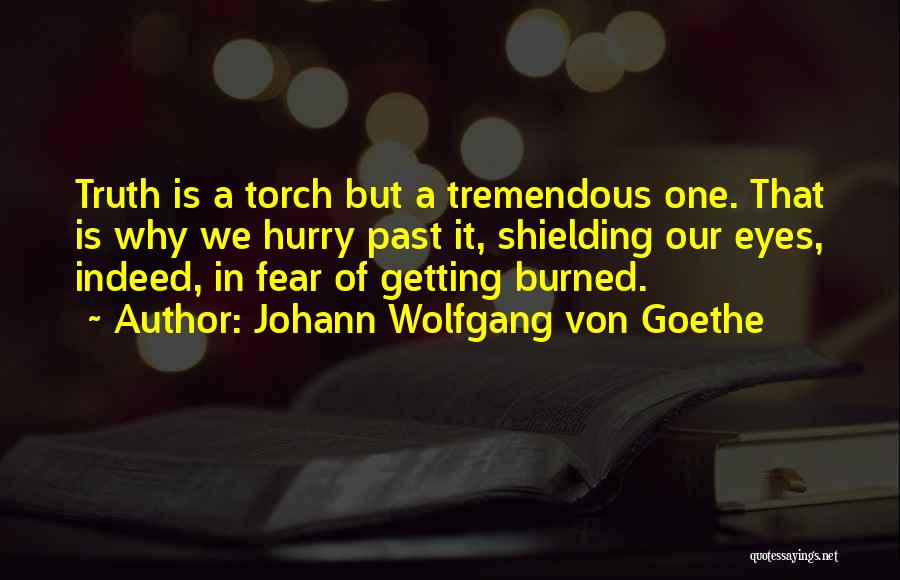 Johann Wolfgang Von Goethe Quotes: Truth Is A Torch But A Tremendous One. That Is Why We Hurry Past It, Shielding Our Eyes, Indeed, In