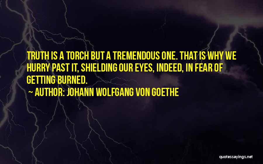 Johann Wolfgang Von Goethe Quotes: Truth Is A Torch But A Tremendous One. That Is Why We Hurry Past It, Shielding Our Eyes, Indeed, In