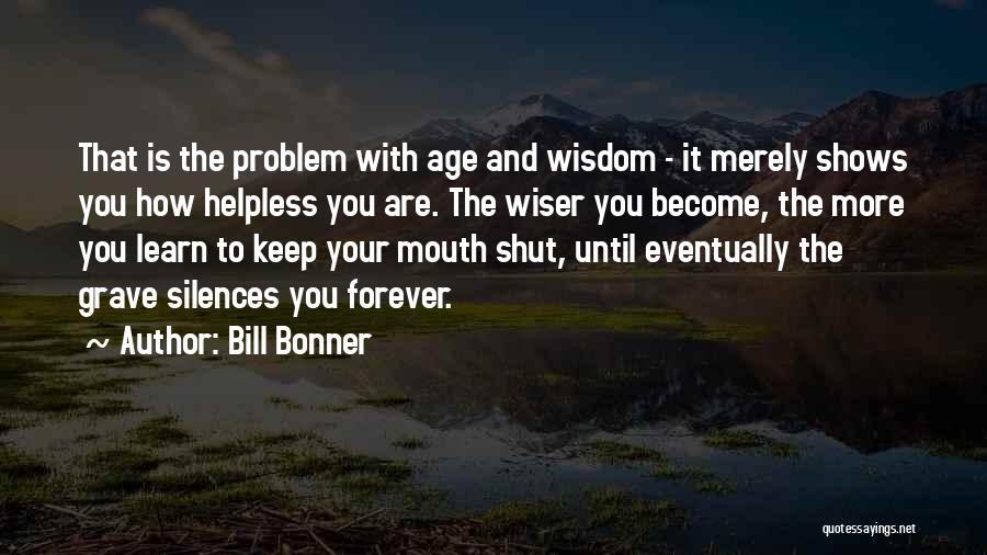 Bill Bonner Quotes: That Is The Problem With Age And Wisdom - It Merely Shows You How Helpless You Are. The Wiser You