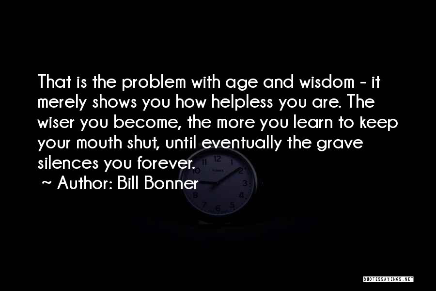 Bill Bonner Quotes: That Is The Problem With Age And Wisdom - It Merely Shows You How Helpless You Are. The Wiser You