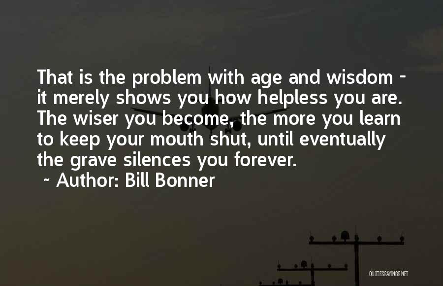 Bill Bonner Quotes: That Is The Problem With Age And Wisdom - It Merely Shows You How Helpless You Are. The Wiser You