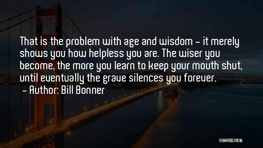 Bill Bonner Quotes: That Is The Problem With Age And Wisdom - It Merely Shows You How Helpless You Are. The Wiser You