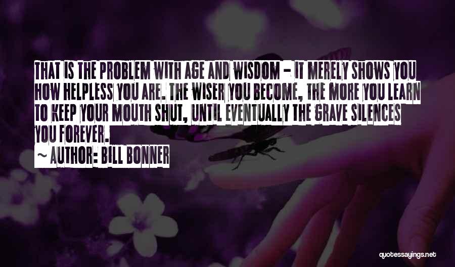 Bill Bonner Quotes: That Is The Problem With Age And Wisdom - It Merely Shows You How Helpless You Are. The Wiser You