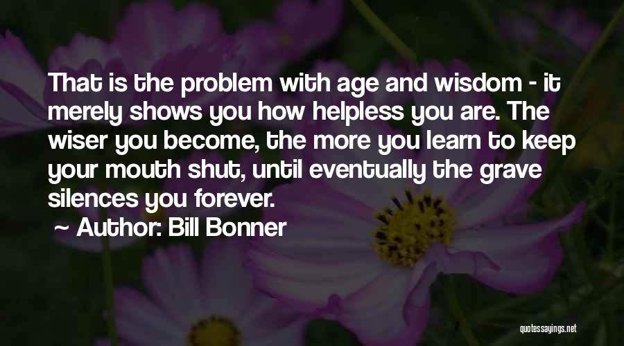 Bill Bonner Quotes: That Is The Problem With Age And Wisdom - It Merely Shows You How Helpless You Are. The Wiser You