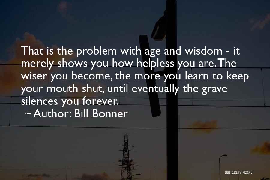 Bill Bonner Quotes: That Is The Problem With Age And Wisdom - It Merely Shows You How Helpless You Are. The Wiser You