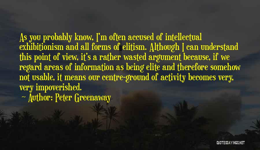 Peter Greenaway Quotes: As You Probably Know, I'm Often Accused Of Intellectual Exhibitionism And All Forms Of Elitism. Although I Can Understand This