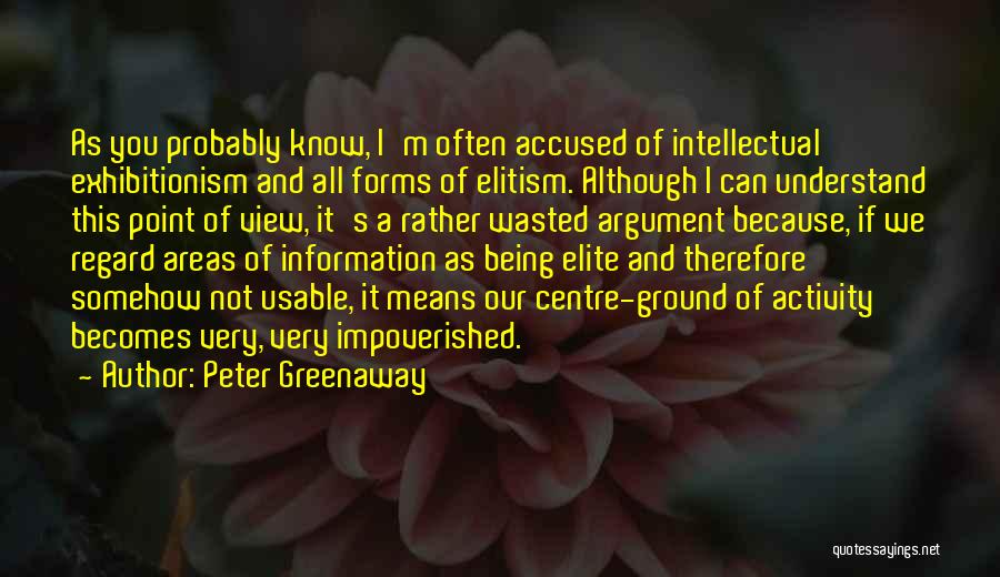 Peter Greenaway Quotes: As You Probably Know, I'm Often Accused Of Intellectual Exhibitionism And All Forms Of Elitism. Although I Can Understand This