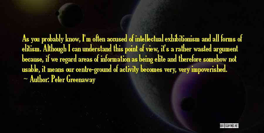 Peter Greenaway Quotes: As You Probably Know, I'm Often Accused Of Intellectual Exhibitionism And All Forms Of Elitism. Although I Can Understand This