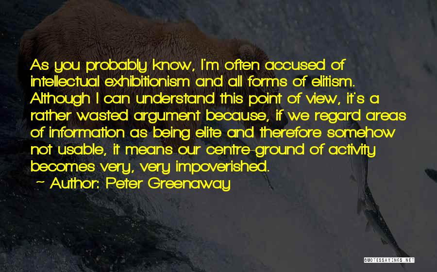 Peter Greenaway Quotes: As You Probably Know, I'm Often Accused Of Intellectual Exhibitionism And All Forms Of Elitism. Although I Can Understand This