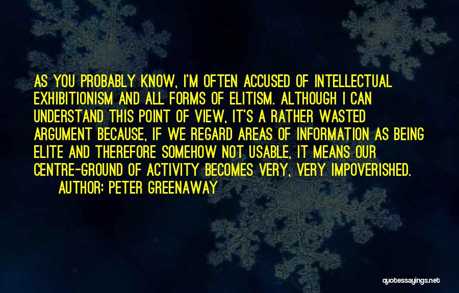 Peter Greenaway Quotes: As You Probably Know, I'm Often Accused Of Intellectual Exhibitionism And All Forms Of Elitism. Although I Can Understand This