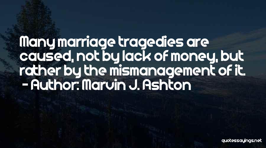 Marvin J. Ashton Quotes: Many Marriage Tragedies Are Caused, Not By Lack Of Money, But Rather By The Mismanagement Of It.