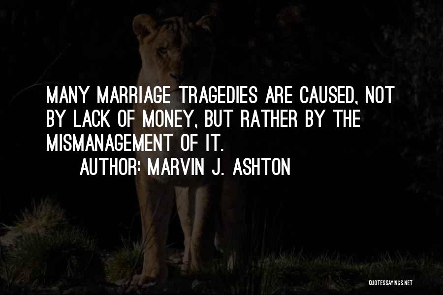 Marvin J. Ashton Quotes: Many Marriage Tragedies Are Caused, Not By Lack Of Money, But Rather By The Mismanagement Of It.