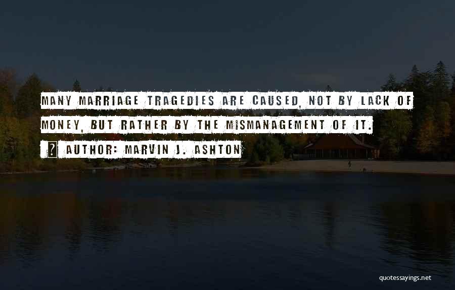 Marvin J. Ashton Quotes: Many Marriage Tragedies Are Caused, Not By Lack Of Money, But Rather By The Mismanagement Of It.