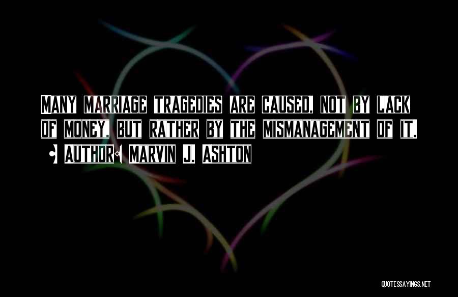 Marvin J. Ashton Quotes: Many Marriage Tragedies Are Caused, Not By Lack Of Money, But Rather By The Mismanagement Of It.