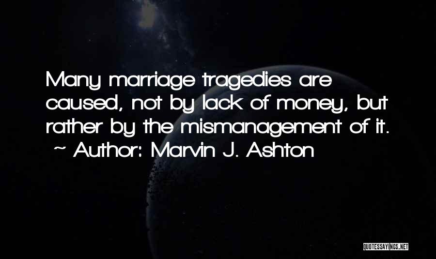 Marvin J. Ashton Quotes: Many Marriage Tragedies Are Caused, Not By Lack Of Money, But Rather By The Mismanagement Of It.