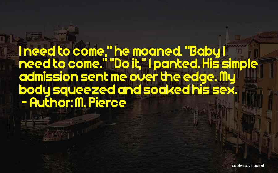 M. Pierce Quotes: I Need To Come, He Moaned. Baby I Need To Come. Do It, I Panted. His Simple Admission Sent Me