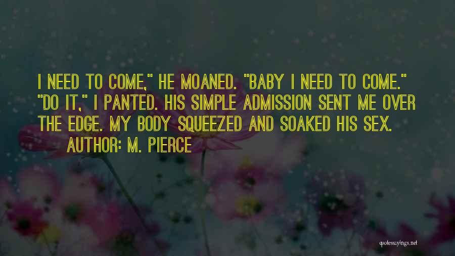 M. Pierce Quotes: I Need To Come, He Moaned. Baby I Need To Come. Do It, I Panted. His Simple Admission Sent Me