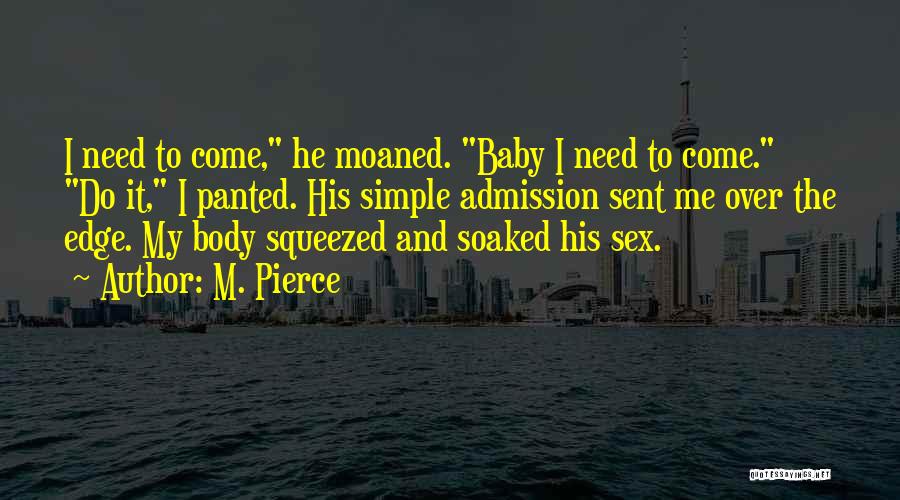 M. Pierce Quotes: I Need To Come, He Moaned. Baby I Need To Come. Do It, I Panted. His Simple Admission Sent Me