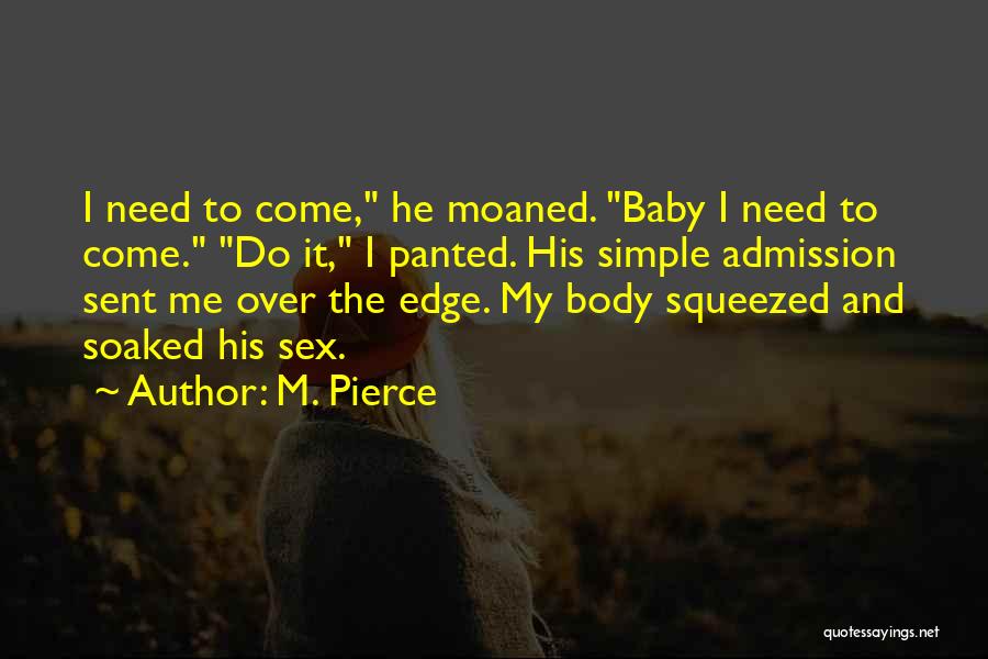 M. Pierce Quotes: I Need To Come, He Moaned. Baby I Need To Come. Do It, I Panted. His Simple Admission Sent Me