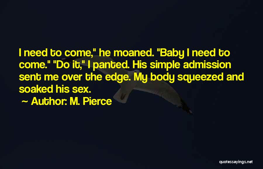 M. Pierce Quotes: I Need To Come, He Moaned. Baby I Need To Come. Do It, I Panted. His Simple Admission Sent Me