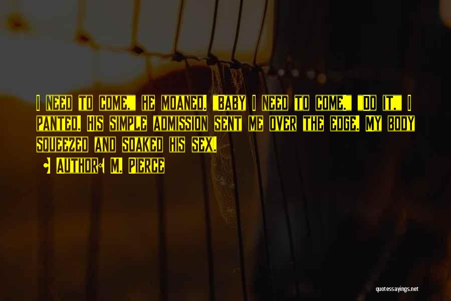 M. Pierce Quotes: I Need To Come, He Moaned. Baby I Need To Come. Do It, I Panted. His Simple Admission Sent Me