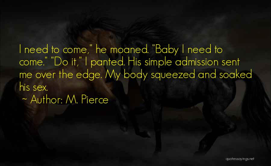 M. Pierce Quotes: I Need To Come, He Moaned. Baby I Need To Come. Do It, I Panted. His Simple Admission Sent Me