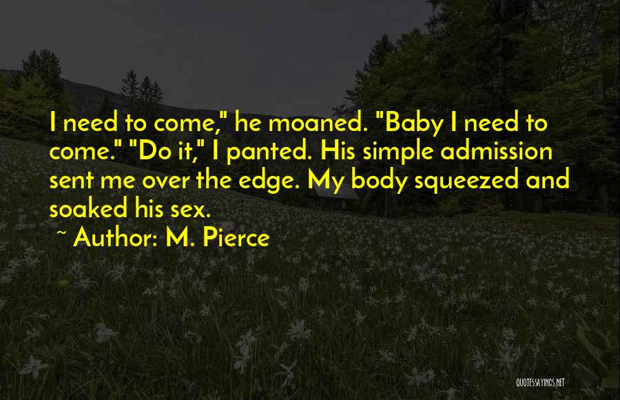 M. Pierce Quotes: I Need To Come, He Moaned. Baby I Need To Come. Do It, I Panted. His Simple Admission Sent Me