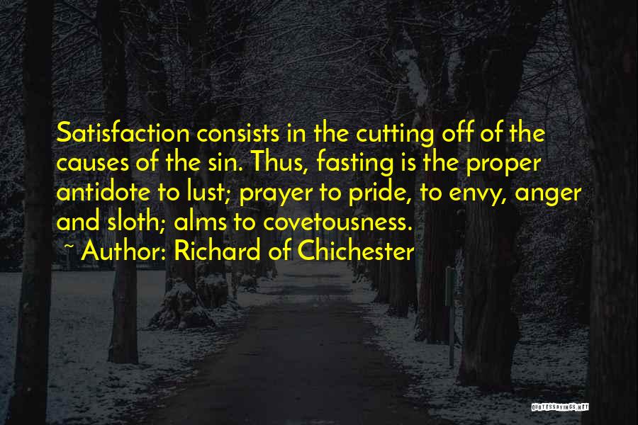 Richard Of Chichester Quotes: Satisfaction Consists In The Cutting Off Of The Causes Of The Sin. Thus, Fasting Is The Proper Antidote To Lust;