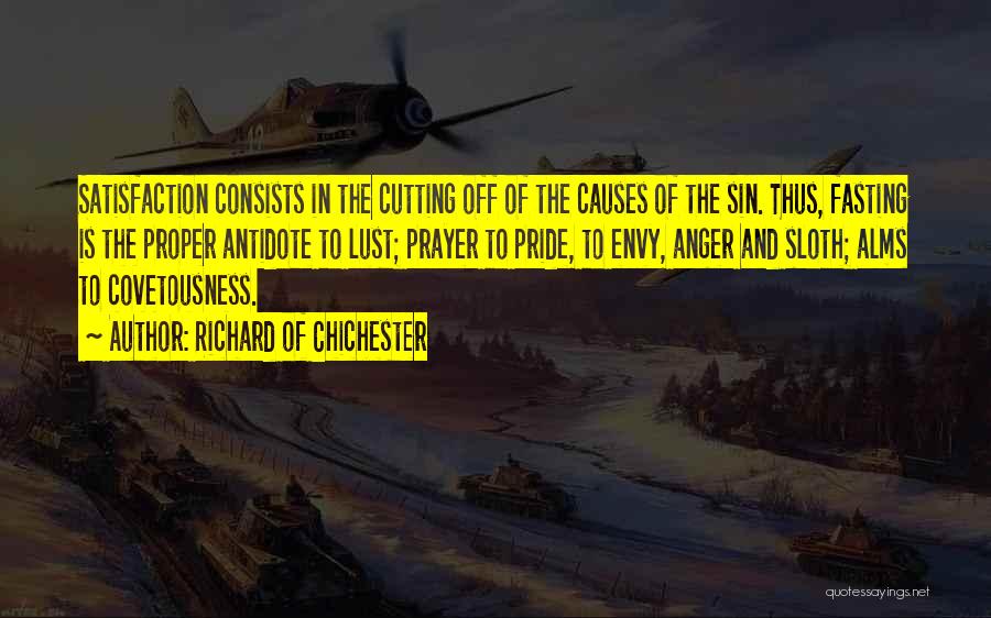 Richard Of Chichester Quotes: Satisfaction Consists In The Cutting Off Of The Causes Of The Sin. Thus, Fasting Is The Proper Antidote To Lust;