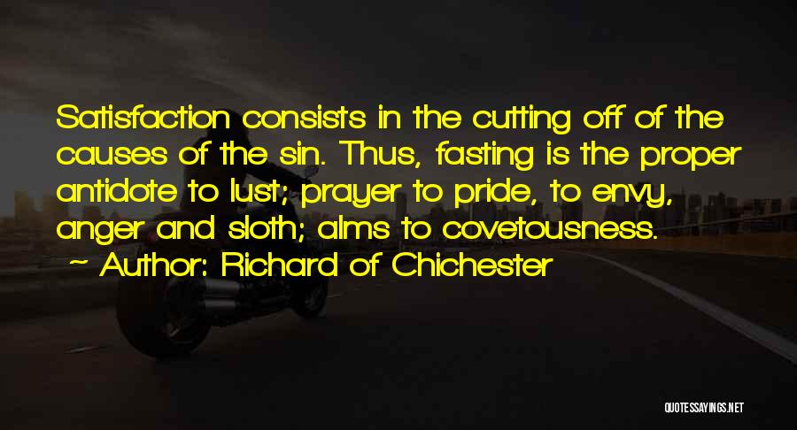 Richard Of Chichester Quotes: Satisfaction Consists In The Cutting Off Of The Causes Of The Sin. Thus, Fasting Is The Proper Antidote To Lust;