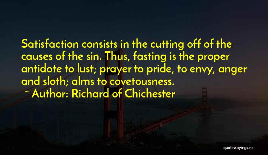 Richard Of Chichester Quotes: Satisfaction Consists In The Cutting Off Of The Causes Of The Sin. Thus, Fasting Is The Proper Antidote To Lust;