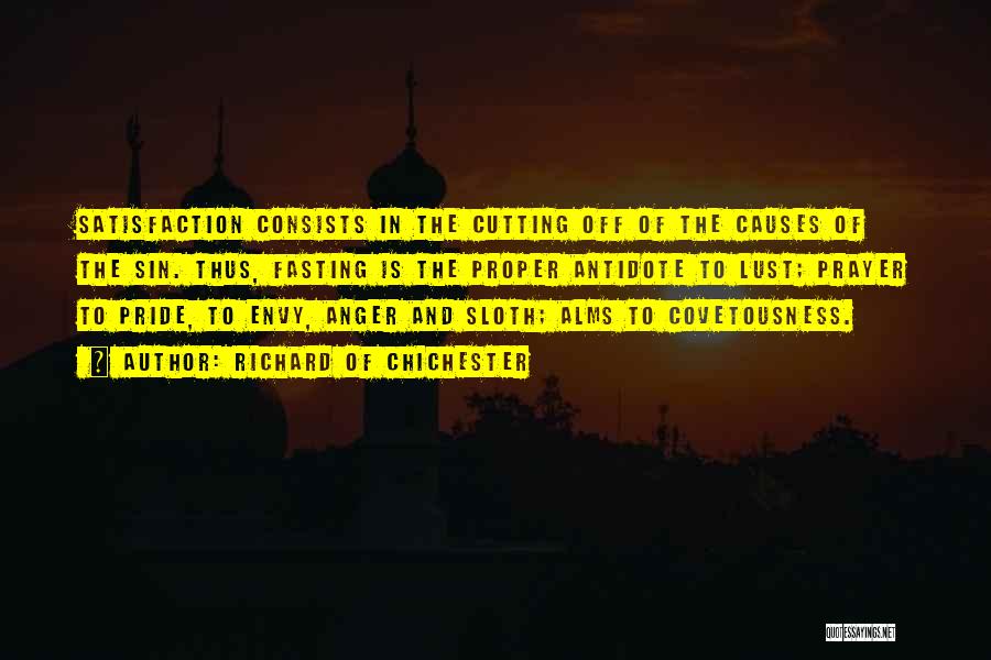 Richard Of Chichester Quotes: Satisfaction Consists In The Cutting Off Of The Causes Of The Sin. Thus, Fasting Is The Proper Antidote To Lust;