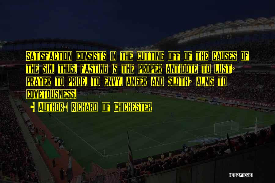 Richard Of Chichester Quotes: Satisfaction Consists In The Cutting Off Of The Causes Of The Sin. Thus, Fasting Is The Proper Antidote To Lust;