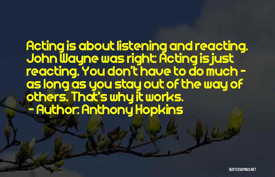 Anthony Hopkins Quotes: Acting Is About Listening And Reacting. John Wayne Was Right: Acting Is Just Reacting. You Don't Have To Do Much