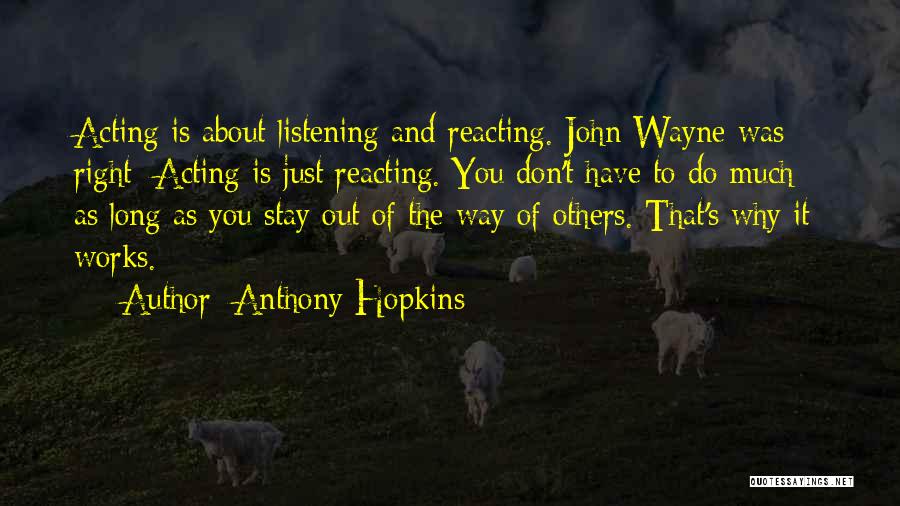 Anthony Hopkins Quotes: Acting Is About Listening And Reacting. John Wayne Was Right: Acting Is Just Reacting. You Don't Have To Do Much