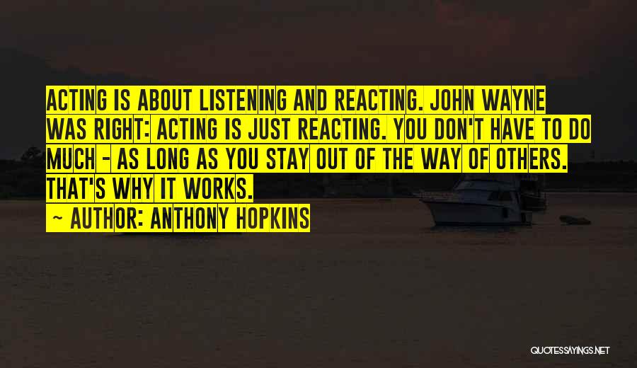 Anthony Hopkins Quotes: Acting Is About Listening And Reacting. John Wayne Was Right: Acting Is Just Reacting. You Don't Have To Do Much