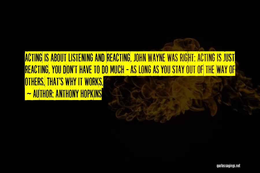 Anthony Hopkins Quotes: Acting Is About Listening And Reacting. John Wayne Was Right: Acting Is Just Reacting. You Don't Have To Do Much