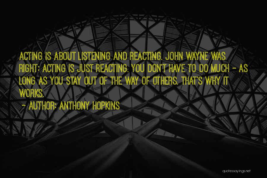 Anthony Hopkins Quotes: Acting Is About Listening And Reacting. John Wayne Was Right: Acting Is Just Reacting. You Don't Have To Do Much