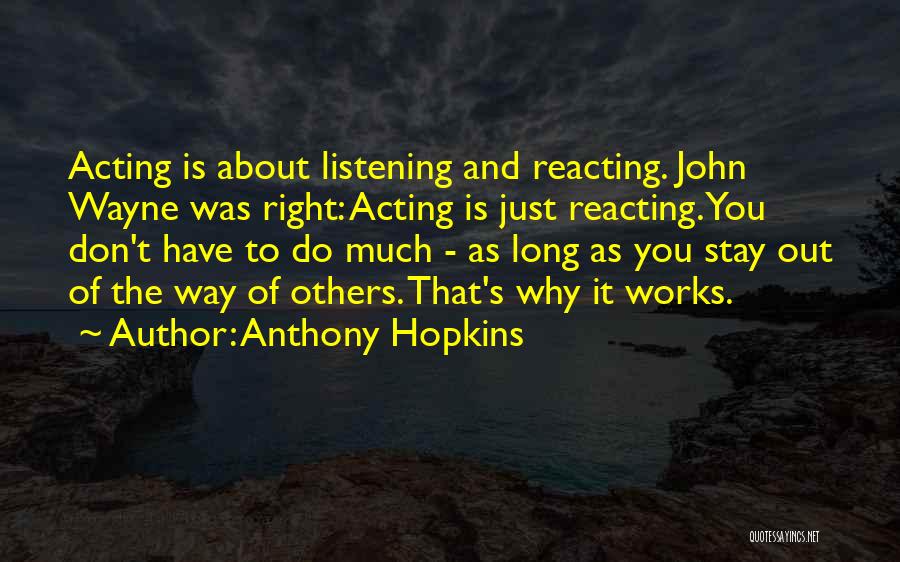 Anthony Hopkins Quotes: Acting Is About Listening And Reacting. John Wayne Was Right: Acting Is Just Reacting. You Don't Have To Do Much