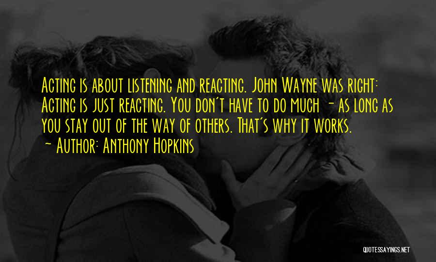 Anthony Hopkins Quotes: Acting Is About Listening And Reacting. John Wayne Was Right: Acting Is Just Reacting. You Don't Have To Do Much