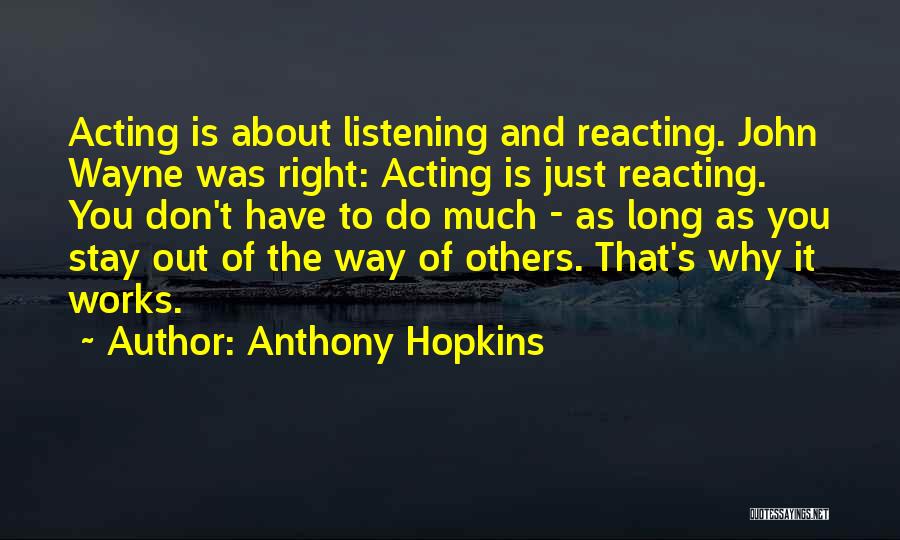 Anthony Hopkins Quotes: Acting Is About Listening And Reacting. John Wayne Was Right: Acting Is Just Reacting. You Don't Have To Do Much