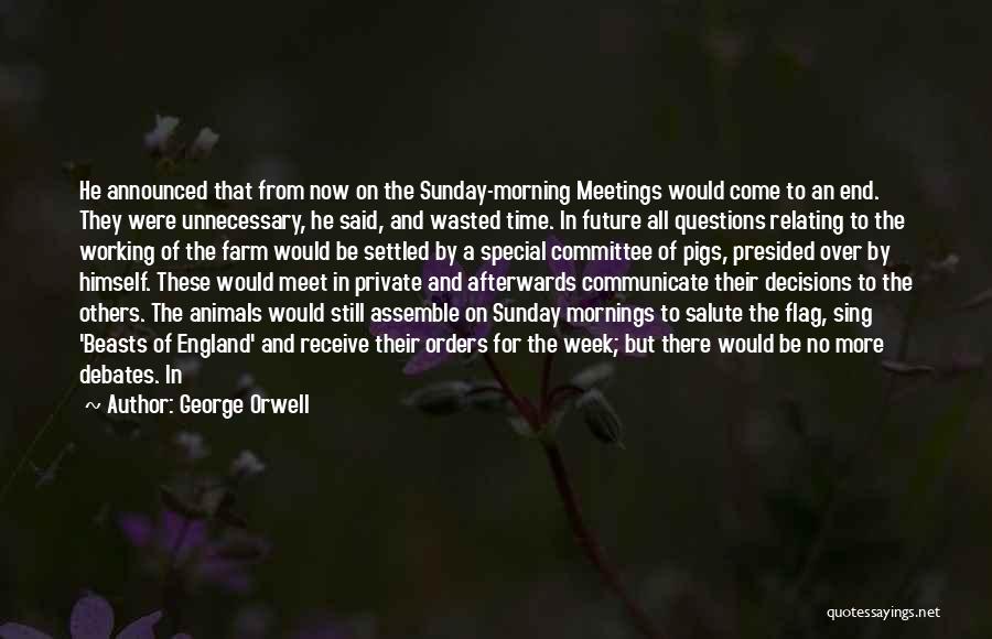 George Orwell Quotes: He Announced That From Now On The Sunday-morning Meetings Would Come To An End. They Were Unnecessary, He Said, And