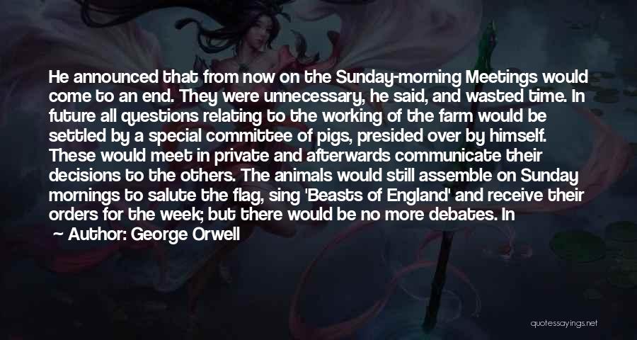 George Orwell Quotes: He Announced That From Now On The Sunday-morning Meetings Would Come To An End. They Were Unnecessary, He Said, And
